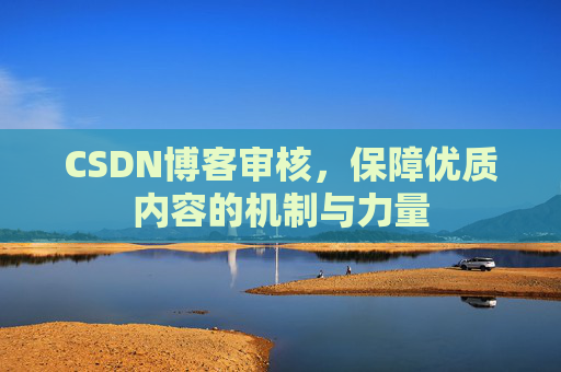 CSDN博客审核,保障优质内容的机制与力量