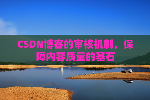 CSDN博客的审核机制,保障内容质量的基石